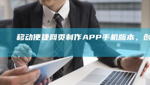 移动便捷：网页制作APP手机版本，创意网页一键生成